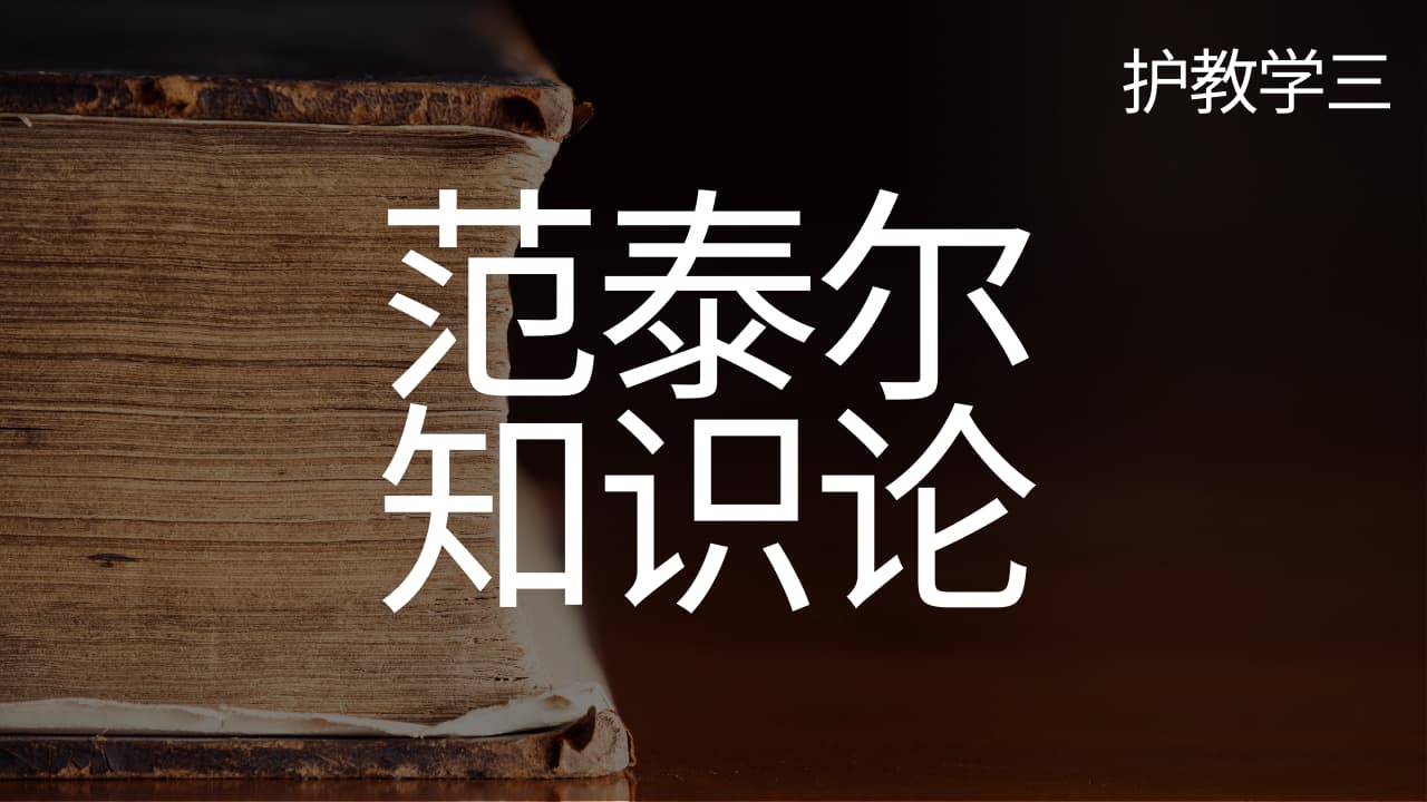 《护教学三：范泰尔知识论》